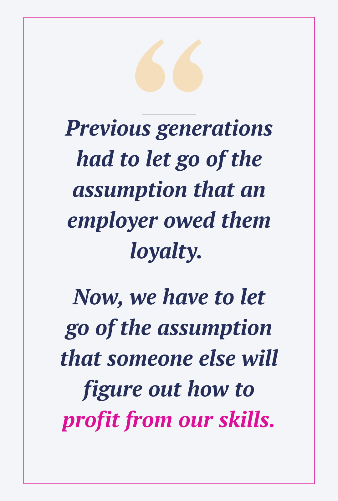 We have to let go of the assumption that anyone owes us a job — that we should expect someone else to figure out how to profit from our skills.